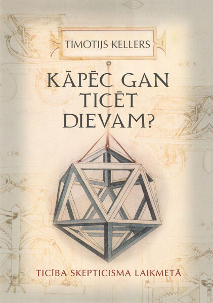 Kāpēc gan ticēt Dievam? Ticība skepticisma laikmetā / T. Kellers