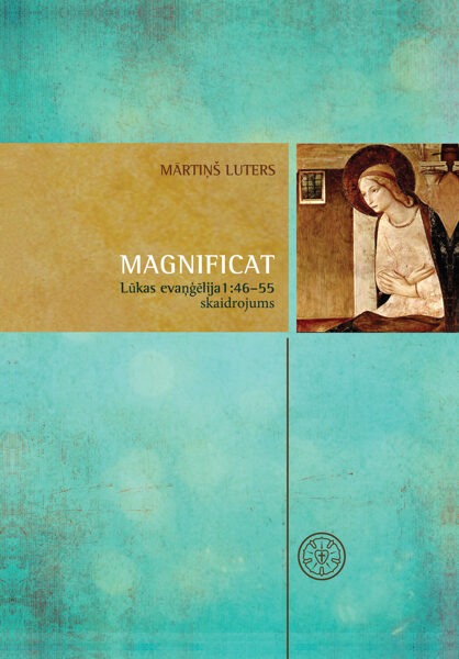 Magnificat: Lūkas evaņģēlija 1. nodaļas 46.–55. pantu skaidrojums / M. Luters